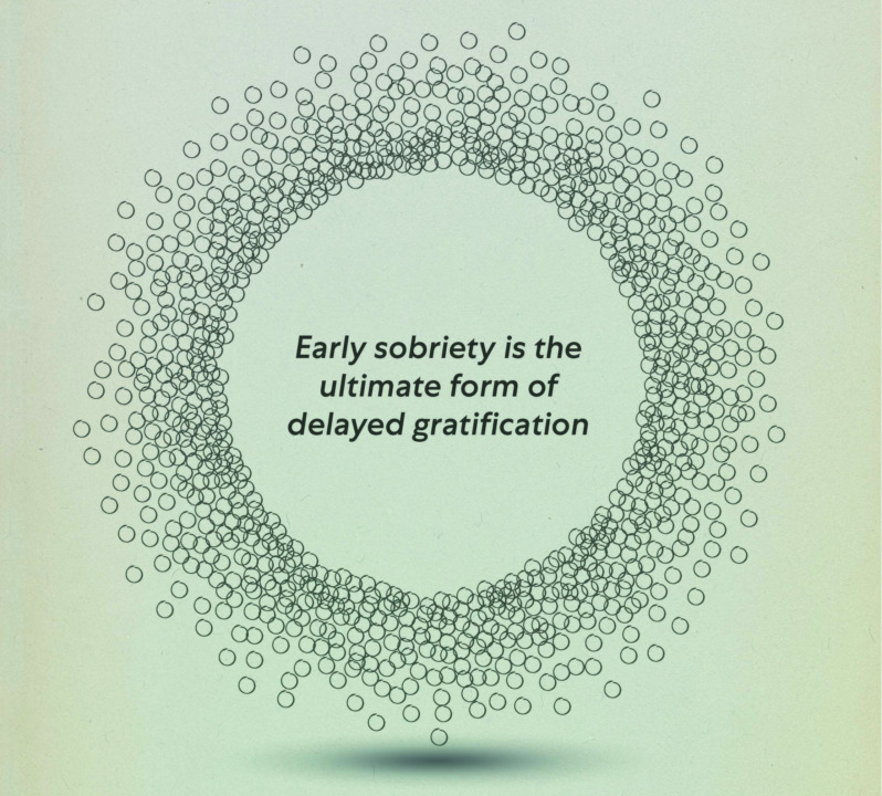 "Early sobriety is the ultimate form of delayed gratification"