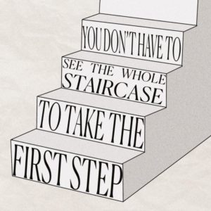 "You don't have to see the whole staircase to take the first step" printed on a cartoon staircase