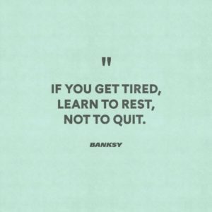 "“If you get tired, learn to rest, not to quit.” -Banksy"