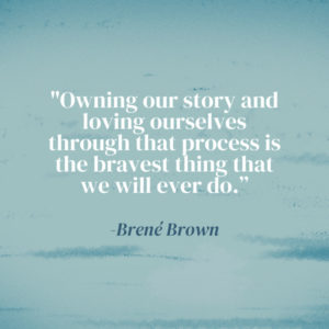 "Owning our story and loving ourselves through that process is the bravest thing that we will ever do.” - Brené Brown" light blue background with ripples