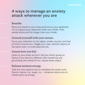 Blue, pink, and yellow gradient background. "4 ways to manage an anxiety attack wherever you are. Breathe. Place one hand on your chest and one on your abdomen. Try to expand your abdomen when you inhale. Then exhale slowly and for longer than your inhale. Ground yourself with your senses. Focus your attention on the sights, smells, sounds, and feel of what's around you. Wiggle your toes, identify objects of the same color. or smell essential oils. Assess how you feel. Listen to your body and let it tell you what's going on. Notice if you feel any different after breathing and grounding iwth senses (if not, repeat these steps). Release anxious energy. Take the next opportunity to complete the stress cycle. Stretch, dance, run, laugh, cry - whatever allows you to release pent up energy. 